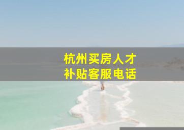 杭州买房人才补贴客服电话