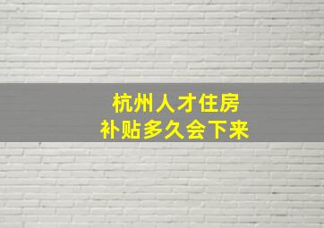 杭州人才住房补贴多久会下来