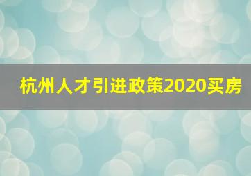 杭州人才引进政策2020买房