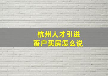 杭州人才引进落户买房怎么说