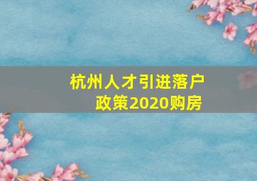 杭州人才引进落户政策2020购房