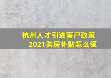 杭州人才引进落户政策2021购房补贴怎么领