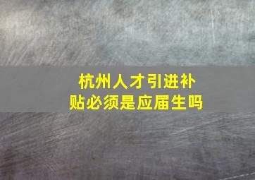 杭州人才引进补贴必须是应届生吗