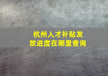 杭州人才补贴发放进度在哪里查询