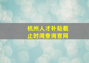 杭州人才补贴截止时间查询官网