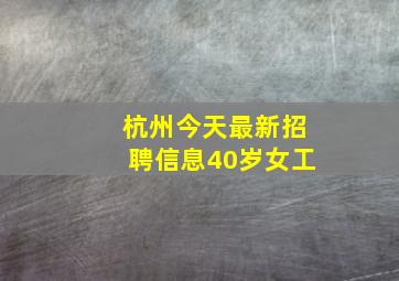 杭州今天最新招聘信息40岁女工