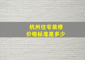 杭州住宅装修价格标准是多少