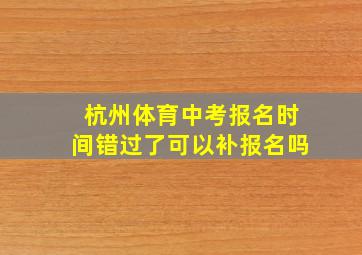 杭州体育中考报名时间错过了可以补报名吗