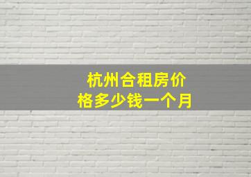 杭州合租房价格多少钱一个月