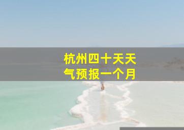 杭州四十天天气预报一个月