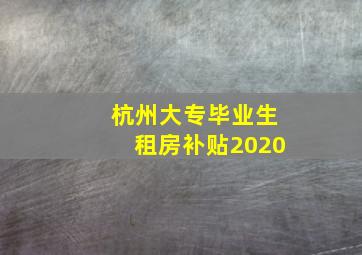 杭州大专毕业生租房补贴2020