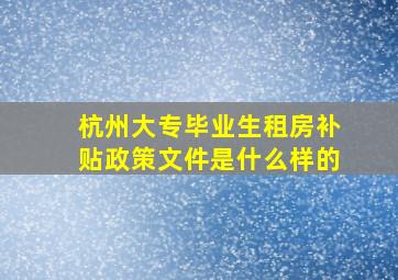 杭州大专毕业生租房补贴政策文件是什么样的