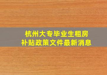 杭州大专毕业生租房补贴政策文件最新消息