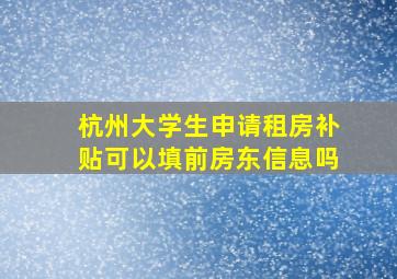 杭州大学生申请租房补贴可以填前房东信息吗