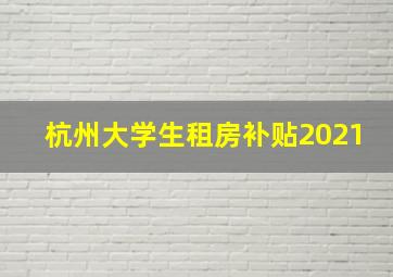 杭州大学生租房补贴2021