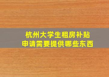 杭州大学生租房补贴申请需要提供哪些东西