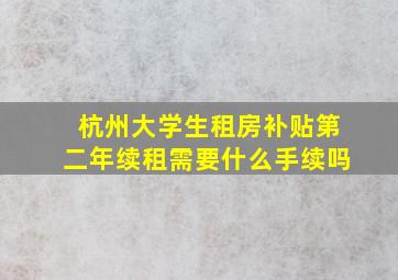 杭州大学生租房补贴第二年续租需要什么手续吗