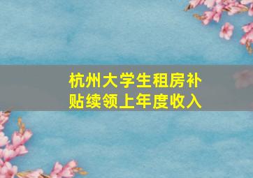 杭州大学生租房补贴续领上年度收入