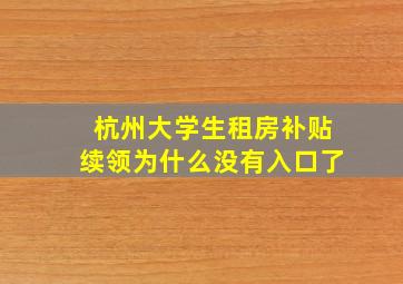 杭州大学生租房补贴续领为什么没有入口了