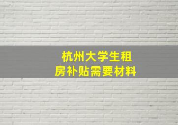 杭州大学生租房补贴需要材料