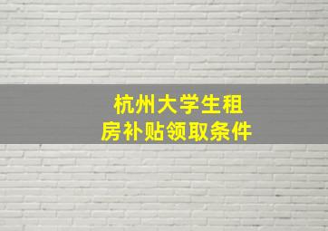 杭州大学生租房补贴领取条件