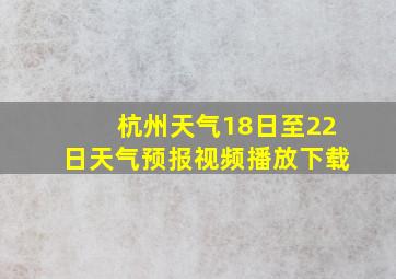 杭州天气18日至22日天气预报视频播放下载