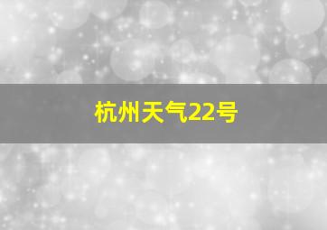 杭州天气22号