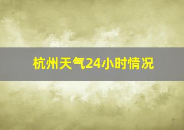 杭州天气24小时情况