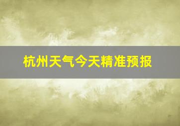 杭州天气今天精准预报