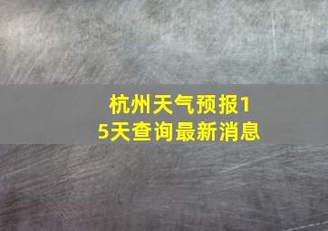 杭州天气预报15天查询最新消息