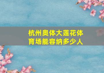 杭州奥体大莲花体育场能容纳多少人