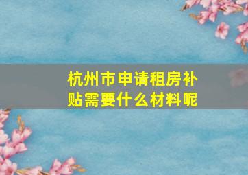 杭州市申请租房补贴需要什么材料呢