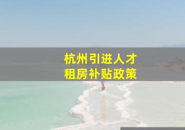 杭州引进人才租房补贴政策