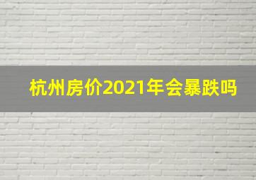 杭州房价2021年会暴跌吗