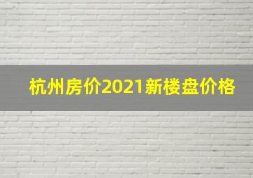 杭州房价2021新楼盘价格