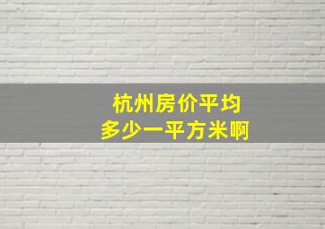 杭州房价平均多少一平方米啊