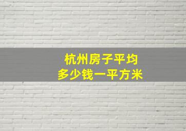 杭州房子平均多少钱一平方米