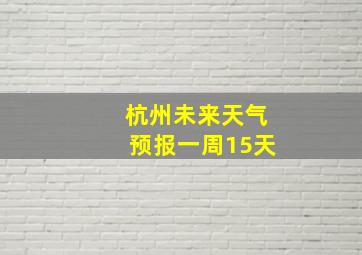 杭州未来天气预报一周15天