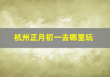 杭州正月初一去哪里玩