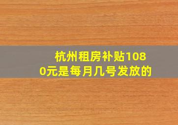 杭州租房补贴1080元是每月几号发放的