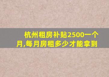 杭州租房补贴2500一个月,每月房租多少才能拿到