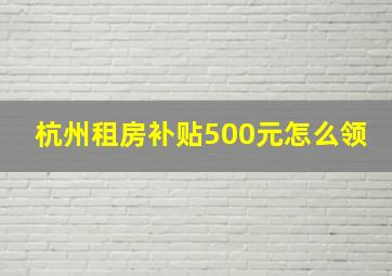 杭州租房补贴500元怎么领