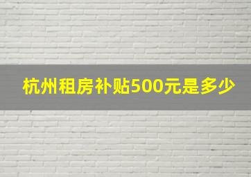 杭州租房补贴500元是多少