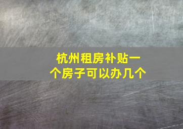 杭州租房补贴一个房子可以办几个