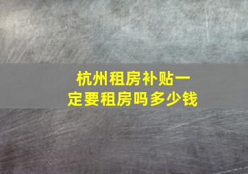 杭州租房补贴一定要租房吗多少钱