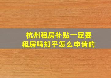 杭州租房补贴一定要租房吗知乎怎么申请的