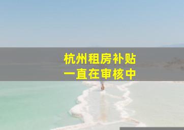 杭州租房补贴一直在审核中