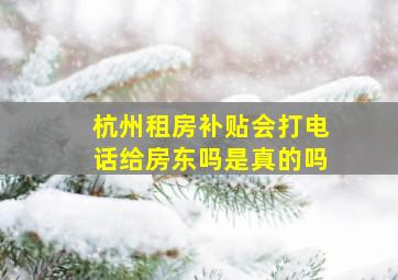 杭州租房补贴会打电话给房东吗是真的吗