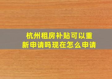 杭州租房补贴可以重新申请吗现在怎么申请