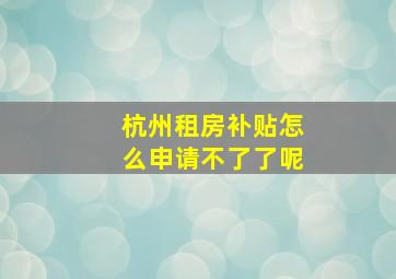 杭州租房补贴怎么申请不了了呢